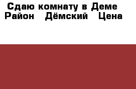 Сдаю комнату в Деме › Район ­ Дёмский › Цена ­ 6 000 - Башкортостан респ., Уфимский р-н Недвижимость » Квартиры сниму   . Башкортостан респ.